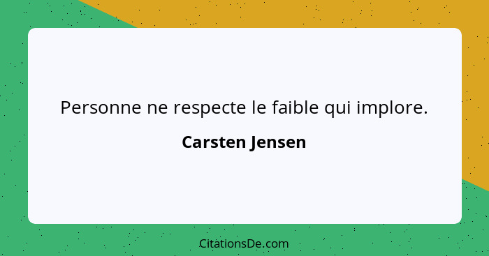 Personne ne respecte le faible qui implore.... - Carsten Jensen