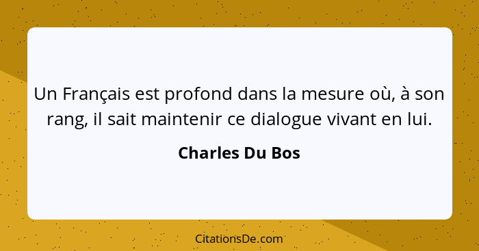 Un Français est profond dans la mesure où, à son rang, il sait maintenir ce dialogue vivant en lui.... - Charles Du Bos