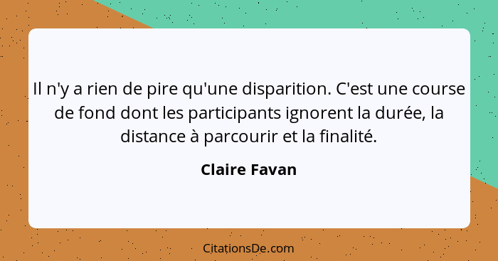 Il n'y a rien de pire qu'une disparition. C'est une course de fond dont les participants ignorent la durée, la distance à parcourir et... - Claire Favan