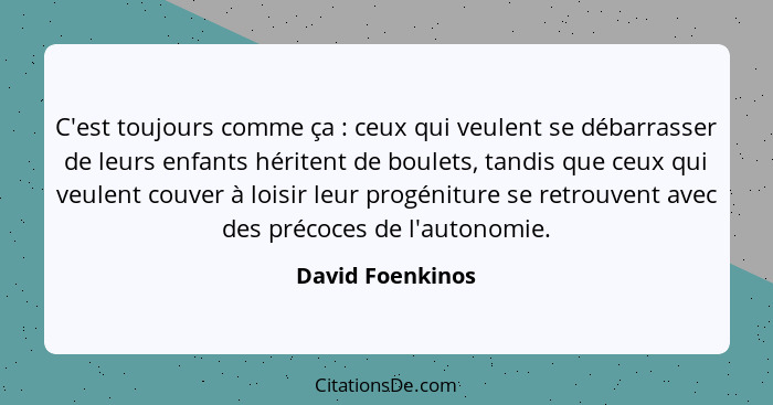 C'est toujours comme ça : ceux qui veulent se débarrasser de leurs enfants héritent de boulets, tandis que ceux qui veulent cou... - David Foenkinos