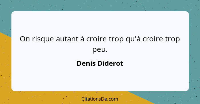 On risque autant à croire trop qu'à croire trop peu.... - Denis Diderot