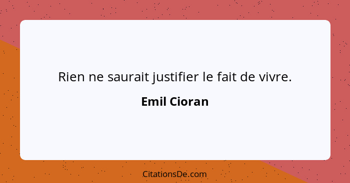 Rien ne saurait justifier le fait de vivre.... - Emil Cioran