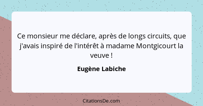 Ce monsieur me déclare, après de longs circuits, que j'avais inspiré de l'intérêt à madame Montgicourt la veuve !... - Eugène Labiche