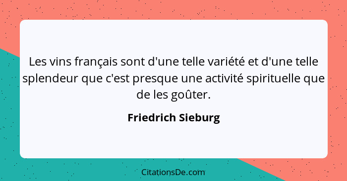 Les vins français sont d'une telle variété et d'une telle splendeur que c'est presque une activité spirituelle que de les goûter.... - Friedrich Sieburg