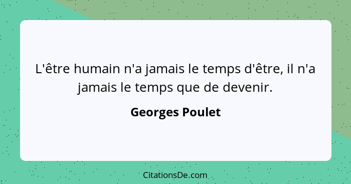 L'être humain n'a jamais le temps d'être, il n'a jamais le temps que de devenir.... - Georges Poulet
