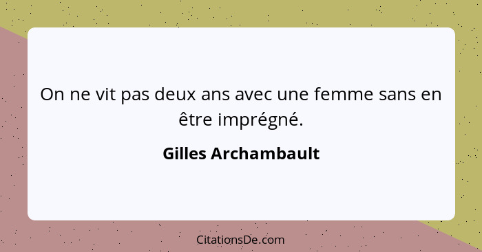 On ne vit pas deux ans avec une femme sans en être imprégné.... - Gilles Archambault