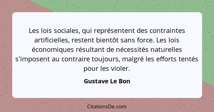 Les lois sociales, qui représentent des contraintes artificielles, restent bientôt sans force. Les lois économiques résultant de néce... - Gustave Le Bon