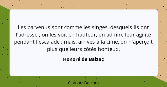 Les parvenus sont comme les singes, desquels ils ont l'adresse ; on les voit en hauteur, on admire leur agilité pendant l'esca... - Honoré de Balzac