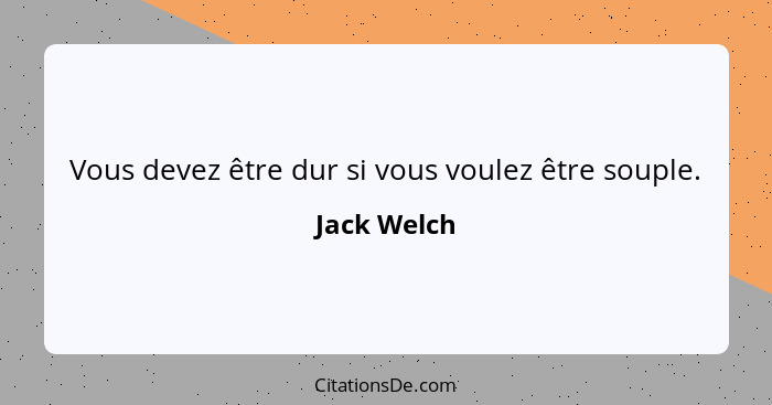 Vous devez être dur si vous voulez être souple.... - Jack Welch