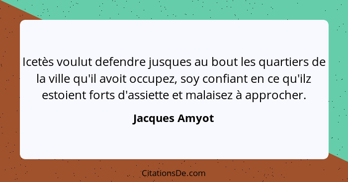 Icetès voulut defendre jusques au bout les quartiers de la ville qu'il avoit occupez, soy confiant en ce qu'ilz estoient forts d'assie... - Jacques Amyot