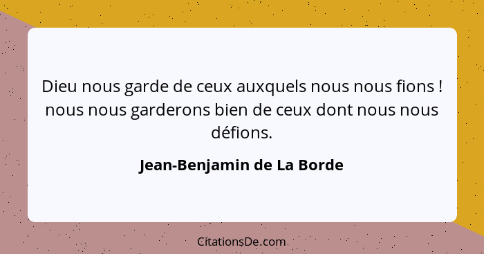 Dieu nous garde de ceux auxquels nous nous fions ! nous nous garderons bien de ceux dont nous nous défions.... - Jean-Benjamin de La Borde