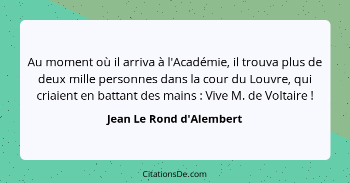 Au moment où il arriva à l'Académie, il trouva plus de deux mille personnes dans la cour du Louvre, qui criaient en batt... - Jean Le Rond d'Alembert