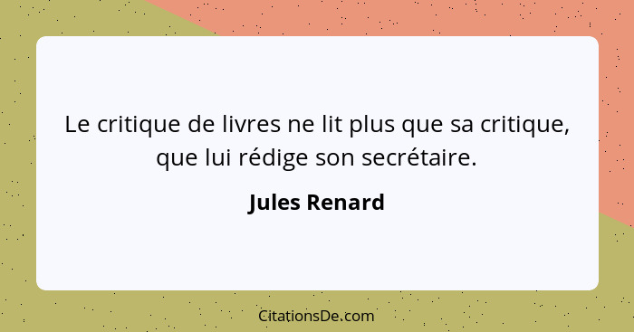 Le critique de livres ne lit plus que sa critique, que lui rédige son secrétaire.... - Jules Renard