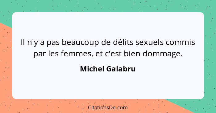 Il n'y a pas beaucoup de délits sexuels commis par les femmes, et c'est bien dommage.... - Michel Galabru