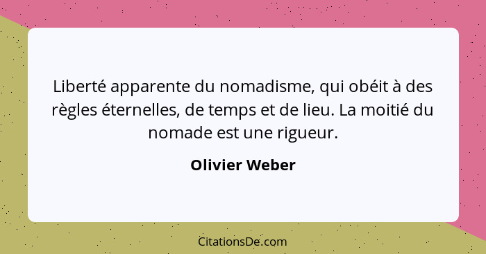 Liberté apparente du nomadisme, qui obéit à des règles éternelles, de temps et de lieu. La moitié du nomade est une rigueur.... - Olivier Weber