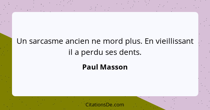 Un sarcasme ancien ne mord plus. En vieillissant il a perdu ses dents.... - Paul Masson