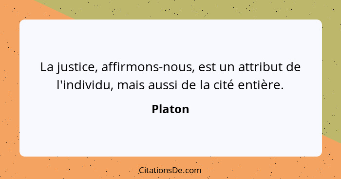 La justice, affirmons-nous, est un attribut de l'individu, mais aussi de la cité entière.... - Platon