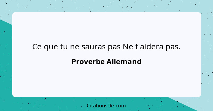 Ce que tu ne sauras pas Ne t'aidera pas.... - Proverbe Allemand