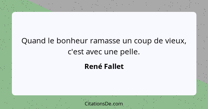 Quand le bonheur ramasse un coup de vieux, c'est avec une pelle.... - René Fallet