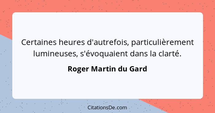 Certaines heures d'autrefois, particulièrement lumineuses, s'évoquaient dans la clarté.... - Roger Martin du Gard