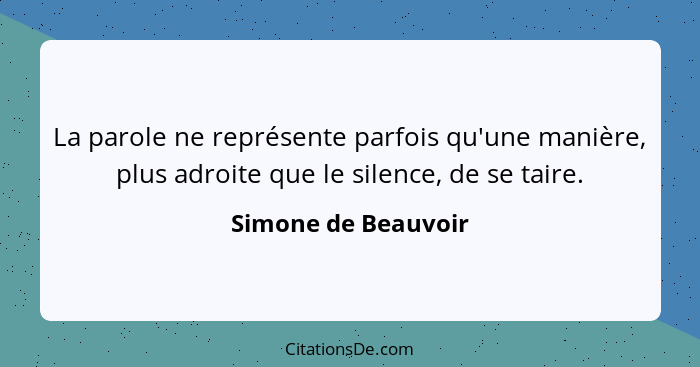 La parole ne représente parfois qu'une manière, plus adroite que le silence, de se taire.... - Simone de Beauvoir