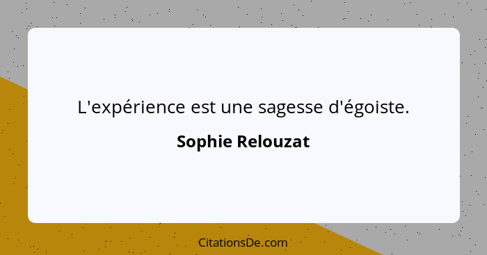 L'expérience est une sagesse d'égoiste.... - Sophie Relouzat