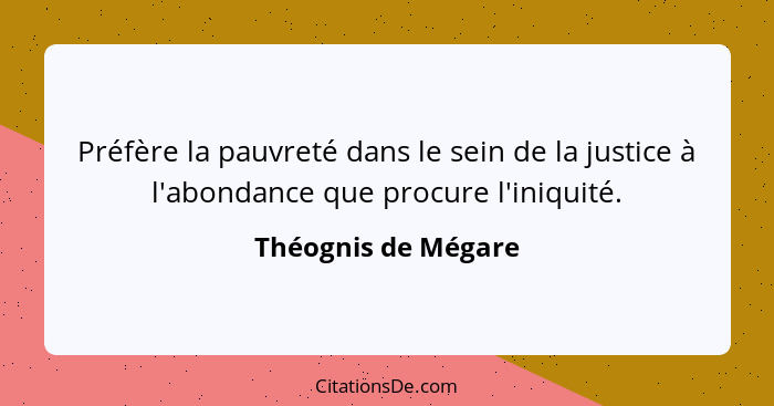 Préfère la pauvreté dans le sein de la justice à l'abondance que procure l'iniquité.... - Théognis de Mégare