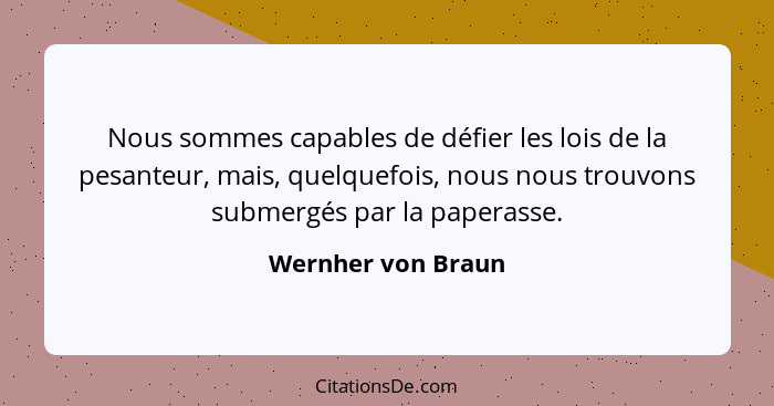 Nous sommes capables de défier les lois de la pesanteur, mais, quelquefois, nous nous trouvons submergés par la paperasse.... - Wernher von Braun