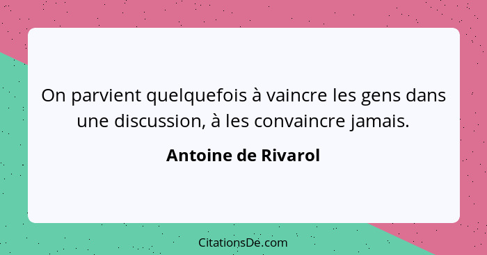 On parvient quelquefois à vaincre les gens dans une discussion, à les convaincre jamais.... - Antoine de Rivarol