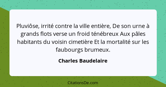 Pluviôse, irrité contre la ville entière, De son urne à grands flots verse un froid ténébreux Aux pâles habitants du voisin cimet... - Charles Baudelaire