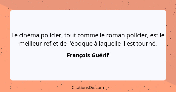 Le cinéma policier, tout comme le roman policier, est le meilleur reflet de l'époque à laquelle il est tourné.... - François Guérif