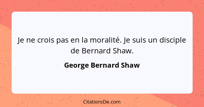 Je ne crois pas en la moralité. Je suis un disciple de Bernard Shaw.... - George Bernard Shaw