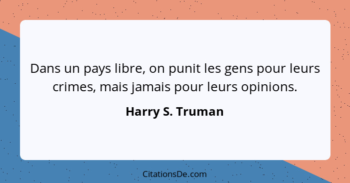 Dans un pays libre, on punit les gens pour leurs crimes, mais jamais pour leurs opinions.... - Harry S. Truman
