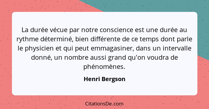 La durée vécue par notre conscience est une durée au rythme déterminé, bien différente de ce temps dont parle le physicien et qui peut... - Henri Bergson