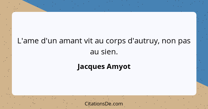 L'ame d'un amant vit au corps d'autruy, non pas au sien.... - Jacques Amyot