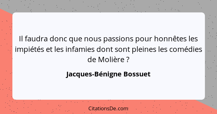 Il faudra donc que nous passions pour honnêtes les impiétés et les infamies dont sont pleines les comédies de Molière ?... - Jacques-Bénigne Bossuet