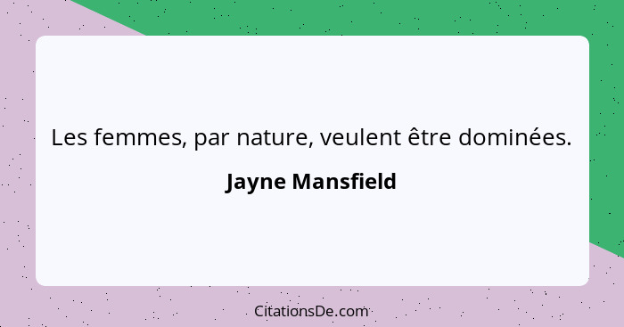 Les femmes, par nature, veulent être dominées.... - Jayne Mansfield