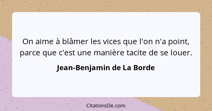 On aime à blâmer les vices que l'on n'a point, parce que c'est une manière tacite de se louer.... - Jean-Benjamin de La Borde