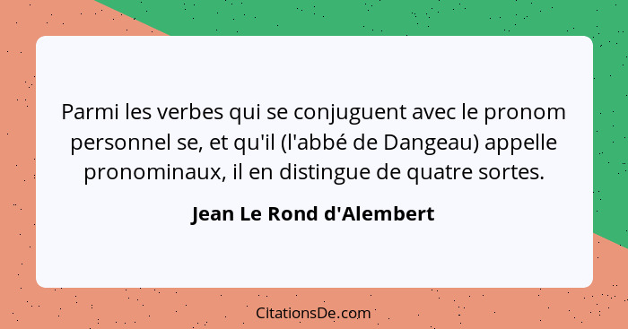 Parmi les verbes qui se conjuguent avec le pronom personnel se, et qu'il (l'abbé de Dangeau) appelle pronominaux, il en... - Jean Le Rond d'Alembert