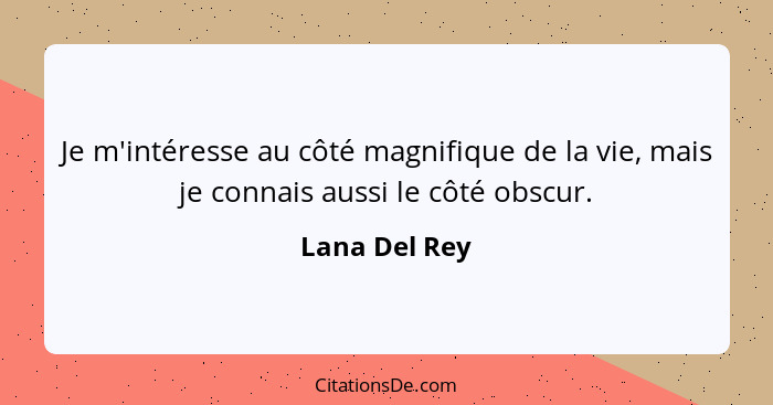 Je m'intéresse au côté magnifique de la vie, mais je connais aussi le côté obscur.... - Lana Del Rey