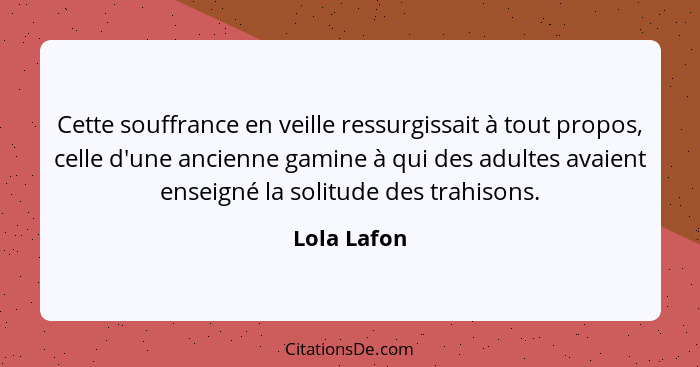 Cette souffrance en veille ressurgissait à tout propos, celle d'une ancienne gamine à qui des adultes avaient enseigné la solitude des tr... - Lola Lafon