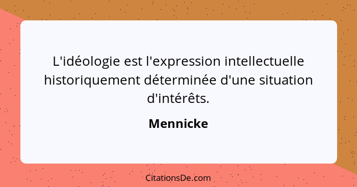 L'idéologie est l'expression intellectuelle historiquement déterminée d'une situation d'intérêts.... - Mennicke