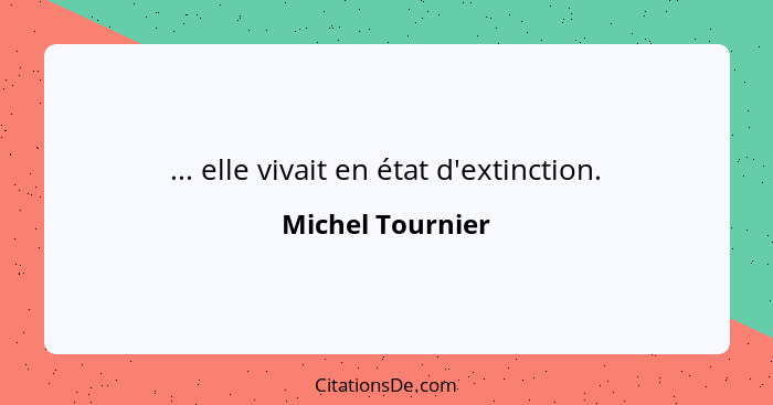 ... elle vivait en état d'extinction.... - Michel Tournier