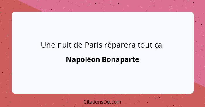 Une nuit de Paris réparera tout ça.... - Napoléon Bonaparte