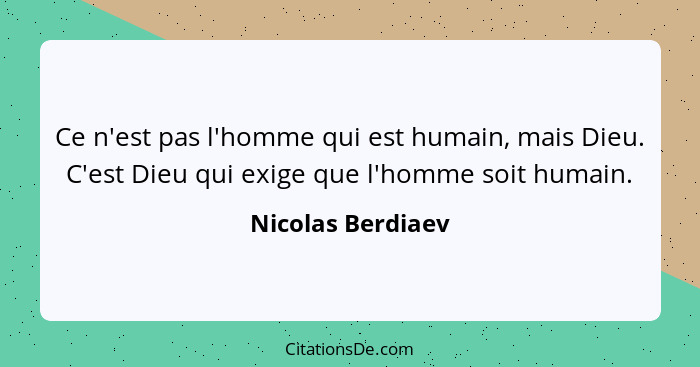 Ce n'est pas l'homme qui est humain, mais Dieu. C'est Dieu qui exige que l'homme soit humain.... - Nicolas Berdiaev