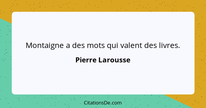 Montaigne a des mots qui valent des livres.... - Pierre Larousse