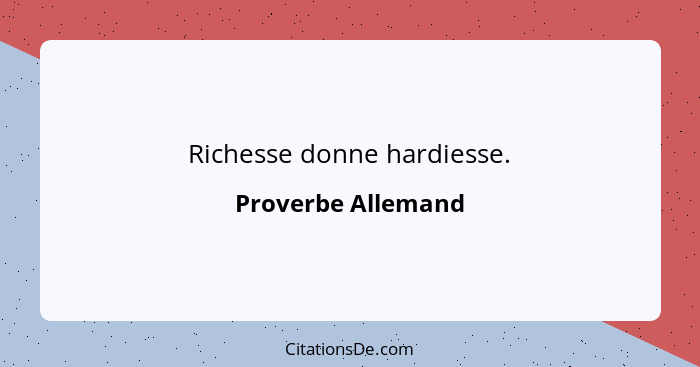 Richesse donne hardiesse.... - Proverbe Allemand