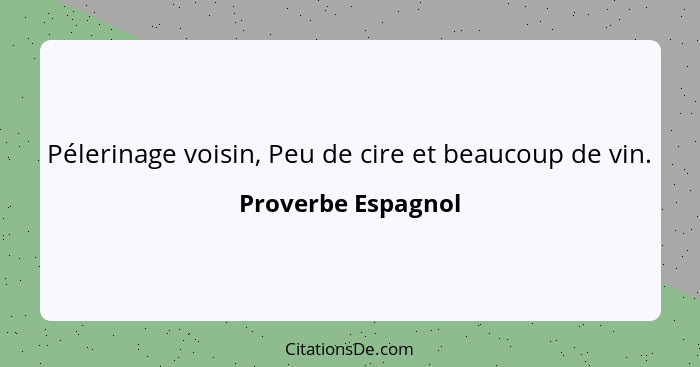 Pélerinage voisin, Peu de cire et beaucoup de vin.... - Proverbe Espagnol