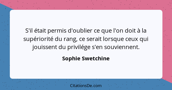 S'il était permis d'oublier ce que l'on doit à la supériorité du rang, ce serait lorsque ceux qui jouissent du privilége s'en souvi... - Sophie Swetchine