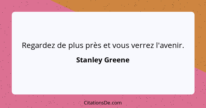 Regardez de plus près et vous verrez l'avenir.... - Stanley Greene